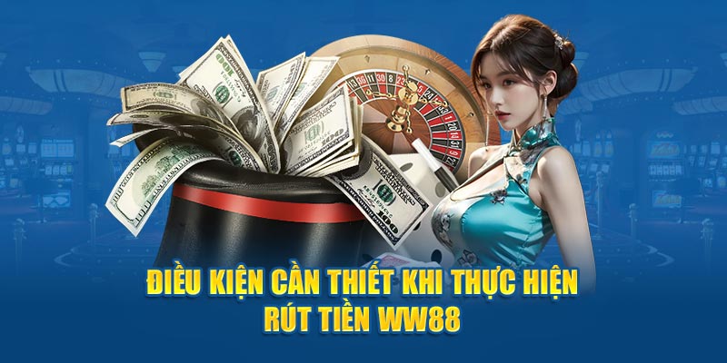 Điều kiện cần thiết khi thực hiện rút tiền WW88