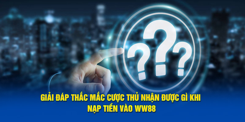 Giải đáp thắc mắc cược thủ nhận được gì khi nạp tiền vào WW88