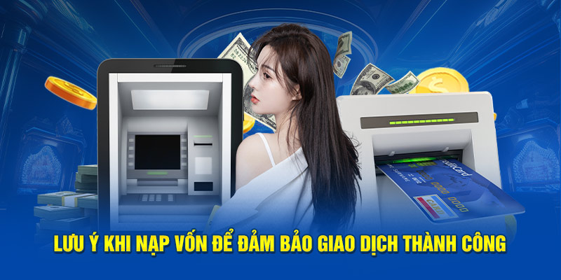 Lưu ý khi nạp vốn để đảm bảo giao dịch thành công