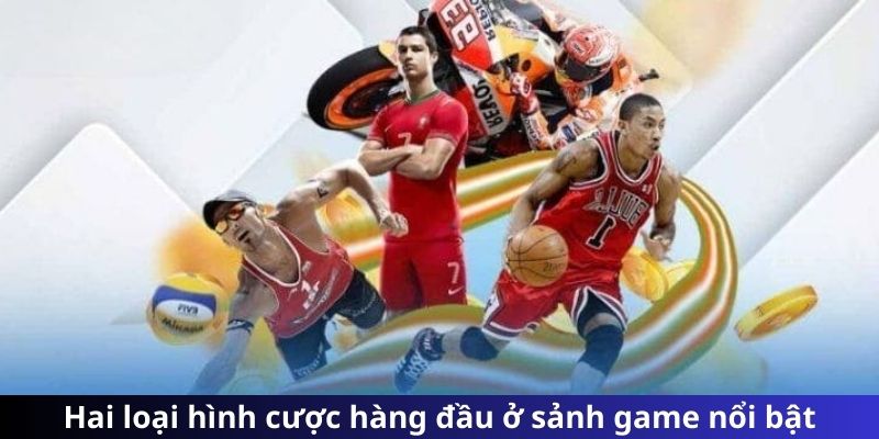 Hai loại hình cược hàng đầu ở sảnh game nổi bật