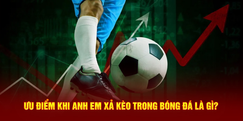 Ưu điểm khi anh em xả kèo trong bóng đá là gì?